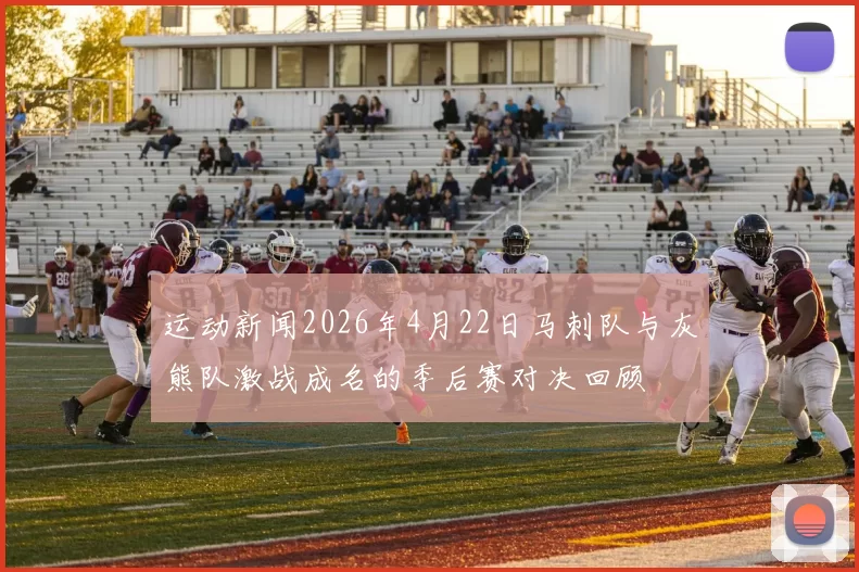 运动新闻2026年4月22日马刺队与灰熊队激战成名的季后赛对决回顾