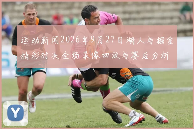 运动新闻2026年9月27日湖人与掘金精彩对决全场录像回放与赛后分析