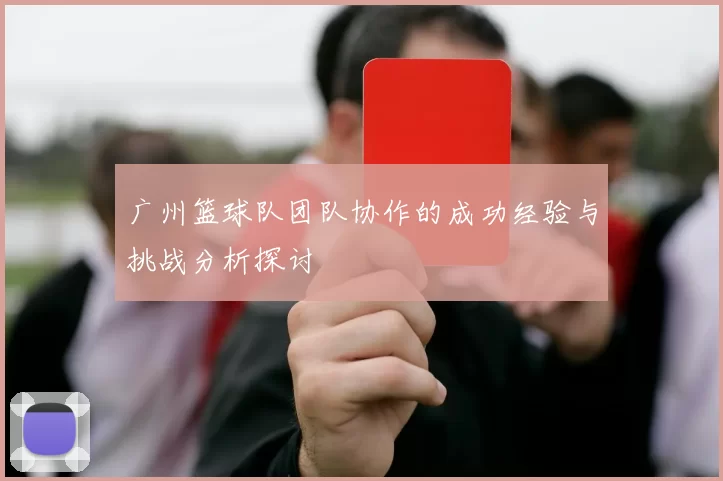 广州篮球队团队协作的成功经验与挑战分析探讨